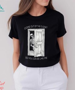 Come Out Of The Closet So You Can Be Like Me Shirt, hoodie, sweater, long sleeve and tank top Come Out Of The Closet So You Can Be Like Me Shirt