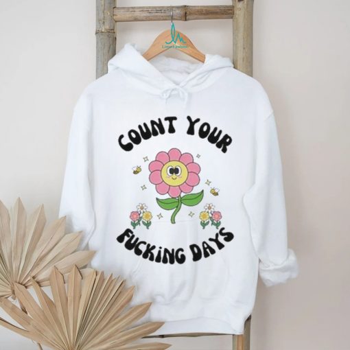 Count Your Fucking Days By The Flower shirt