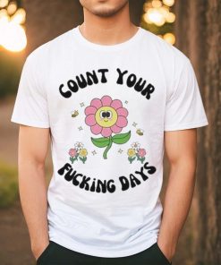 Count Your Fucking Days By The Flower shirt