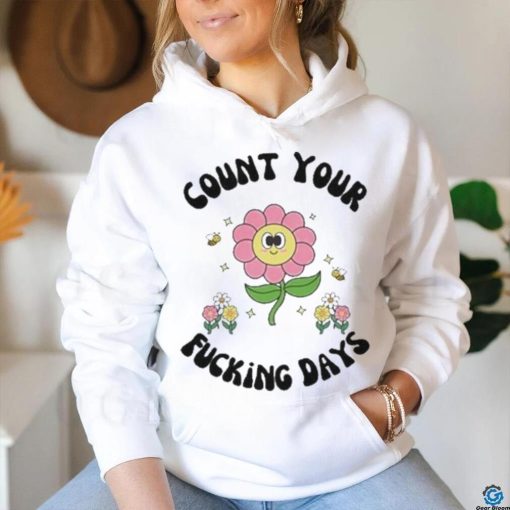 Count Your Fucking Days By The Flower shirt