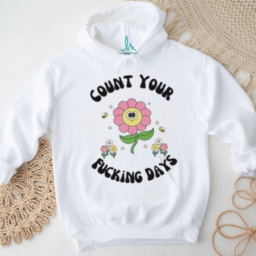 Count Your Fucking Days By The Flower shirt