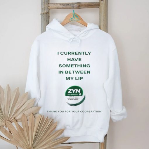 Currently Have Something In Between My Lip Zyn Thank You For Your Cooperation Shirt