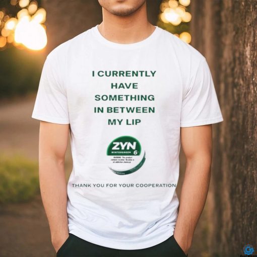Currently Have Something In Between My Lip Zyn Thank You For Your Cooperation Shirt