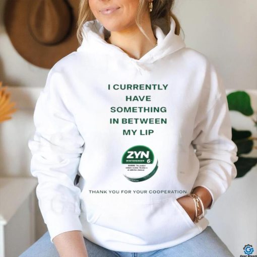 Currently Have Something In Between My Lip Zyn Thank You For Your Cooperation Shirt