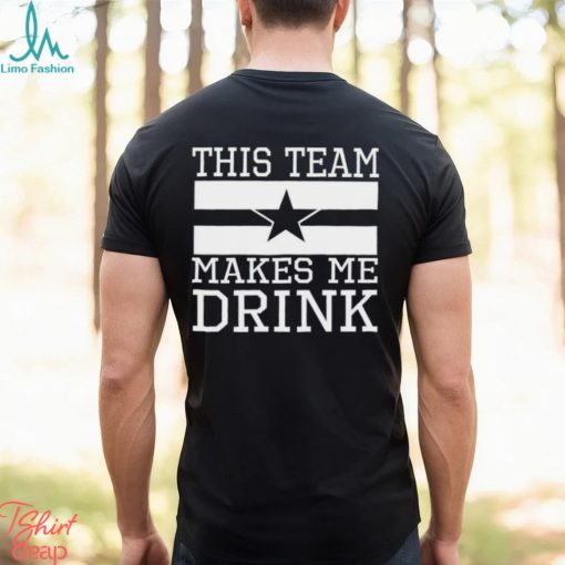 Dallas Cowboys This Team Makes Me Drink shirt