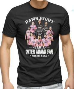 Damn Right I Am A Inter Miami Fan Win Or Lose MLS Signatures Shirt