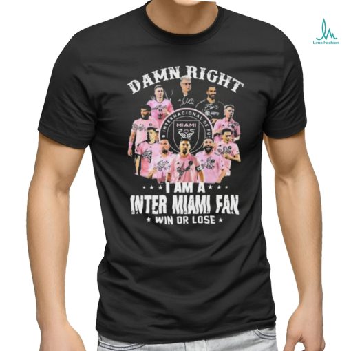 Damn Right I Am A Inter Miami Fan Win Or Lose MLS Signatures Shirt