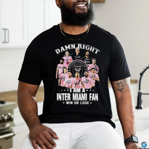 Damn Right I Am A Inter Miami Fan Win Or Lose MLS Signatures Shirt
