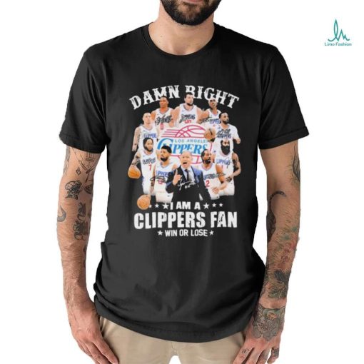 Damn Right I Am A Los Angeles Clippers Fan Win Or Lose Signatures Shirt