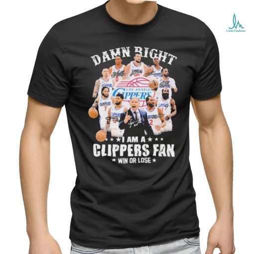 Damn Right I Am A Los Angeles Clippers Fan Win Or Lose Signatures Shirt