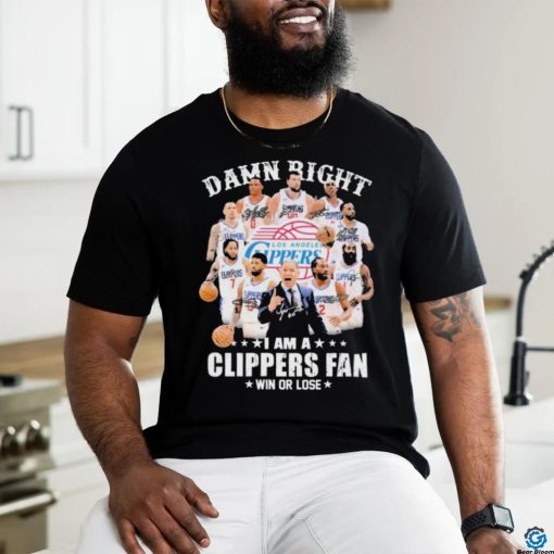 Damn Right I Am A Los Angeles Clippers Fan Win Or Lose Signatures Shirt