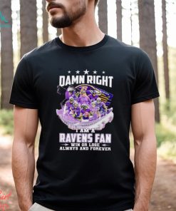 Damn right I am a Baltimore Ravens fan win or lose always and forever shirt