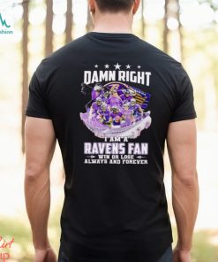 Damn right I am a Baltimore Ravens fan win or lose always and forever shirt