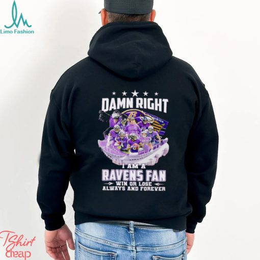 Damn right I am a Baltimore Ravens fan win or lose always and forever shirt
