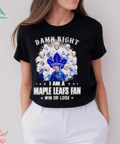 Damn right I am a Maple Leafs fan win or lose signatures shirt
