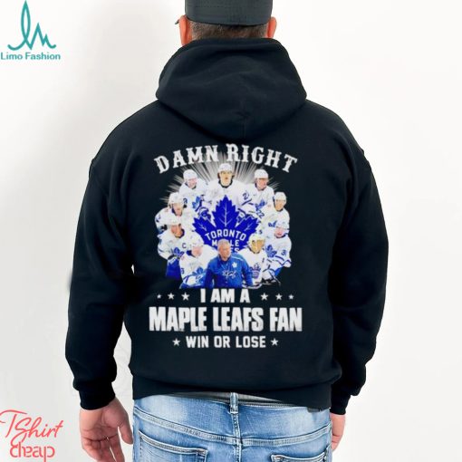 Damn right I am a Maple Leafs fan win or lose signatures shirt