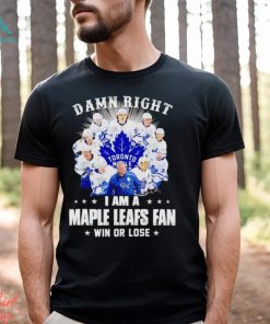 Damn right I am a Maple Leafs fan win or lose signatures shirt