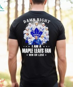Damn right I am a Maple Leafs fan win or lose signatures shirt