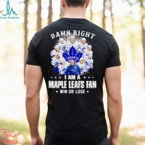 Damn right I am a Maple Leafs fan win or lose signatures shirt