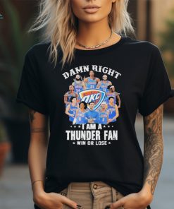 Damn right i am a thunder fan win or lose 2024 signatures shirt