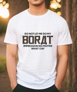 Do not let me do my borat impression no matter what I say shirt
