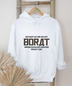 Do not let me do my borat impression no matter what I say shirt