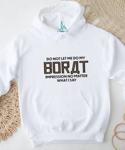 Do not let me do my borat impression no matter what I say shirt