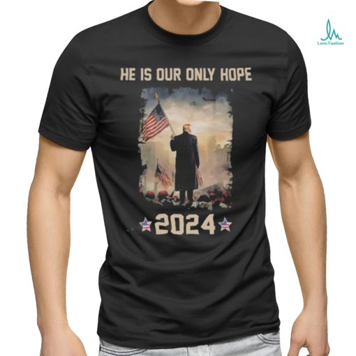 Donald Trump he is our only hope 2024 american flag shirt