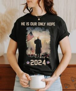 Donald Trump he is our only hope 2024 american flag shirt