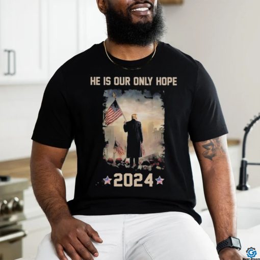 Donald Trump he is our only hope 2024 american flag shirt