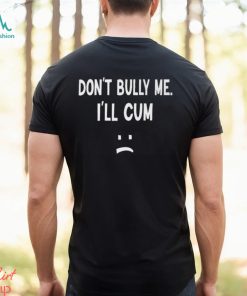Don’t Bully Me I’ll Cum Shirt