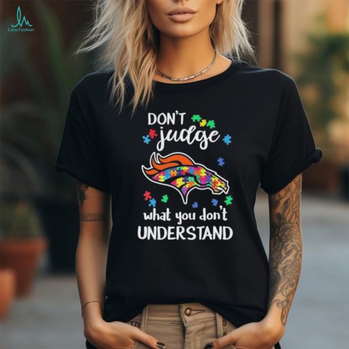 Don’t Judge Denver Broncos Autism Awareness What You Don’t Understand shirt