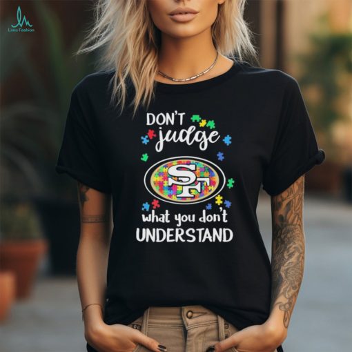 Don’t Judge San Francisco 49ers Autism Awareness What You Don’t Understand shirt