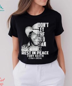 Don’t let the old man in rest in peace Toby Keith 1961 2024 shirt