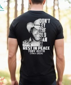 Don’t let the old man in rest in peace Toby Keith 1961 2024 shirt