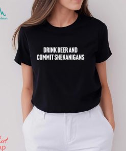 Drink Beer And Commit Shenanigans Shirt