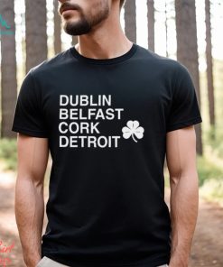 Dublin Belfast Cork Detroit T Shirt, hoodie, sweater, long sleeve and tank top Dublin Belfast Cork Detroit T Shirt