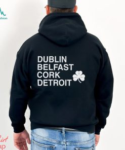 Dublin Belfast Cork Detroit T Shirt, hoodie, sweater, long sleeve and tank top Dublin Belfast Cork Detroit T Shirt