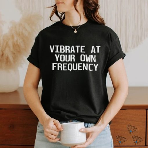 Dubstepsfinest Vibrate At Your Own Frequency Shirt