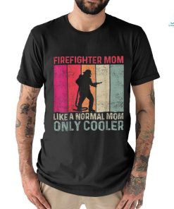 Firefighter Mom Like A Normal Only Cooler Mother’s Day Shirt