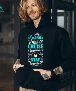 Friends That Cruise Together Stay Together Shirt