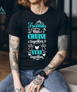 Friends That Cruise Together Stay Together Shirt