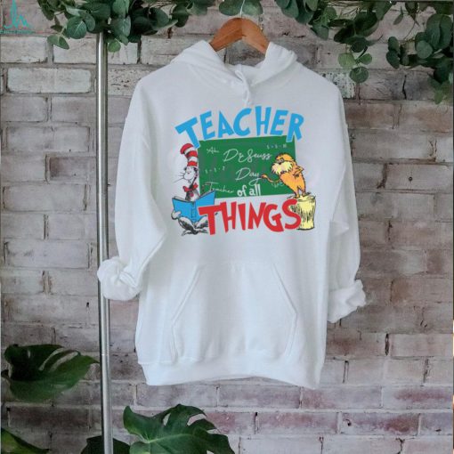 Funny Dr Seuss Teacher Of All Things shirt