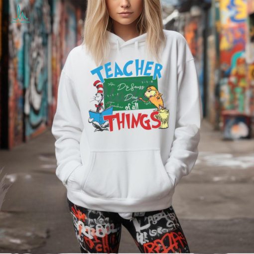 Funny Dr Seuss Teacher Of All Things shirt