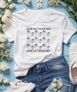 Funny same As It Ever Was Same As It Ever Was Shirt