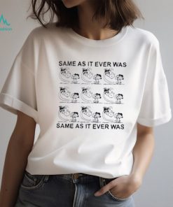 Funny same As It Ever Was Same As It Ever Was Shirt