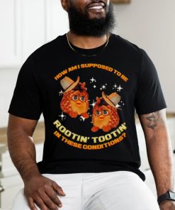 Furby Buddy How am I supposed to be Rootin’ Tootin’ in these conditions shirt