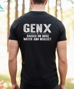Genx raised on hose water and neglect shirt