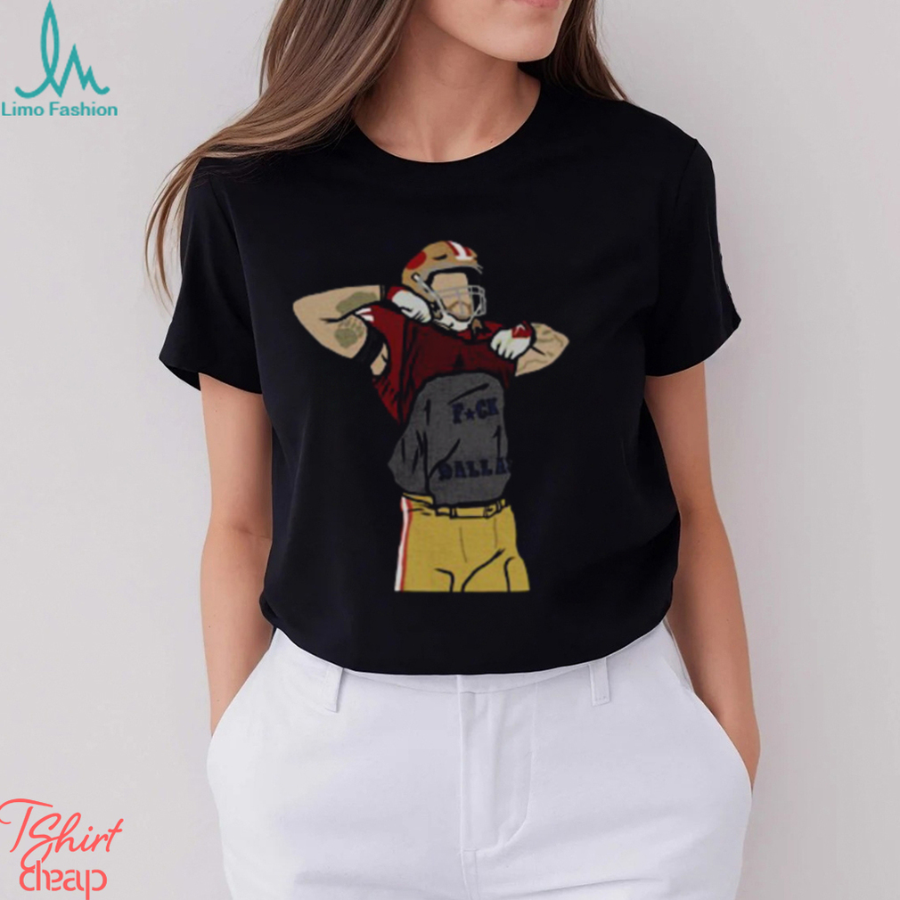 George Kittle Fuck Dallas Funny The 49ers T shirt George Kittle Fuck Dallas Funny The 49ers T shirt