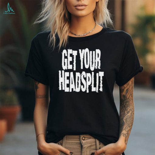 Get Your Headsplit t shirt